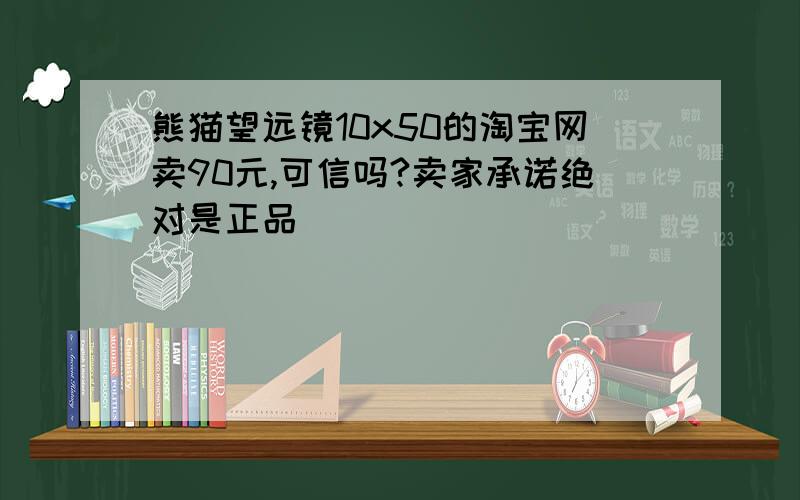 熊猫望远镜10x50的淘宝网卖90元,可信吗?卖家承诺绝对是正品