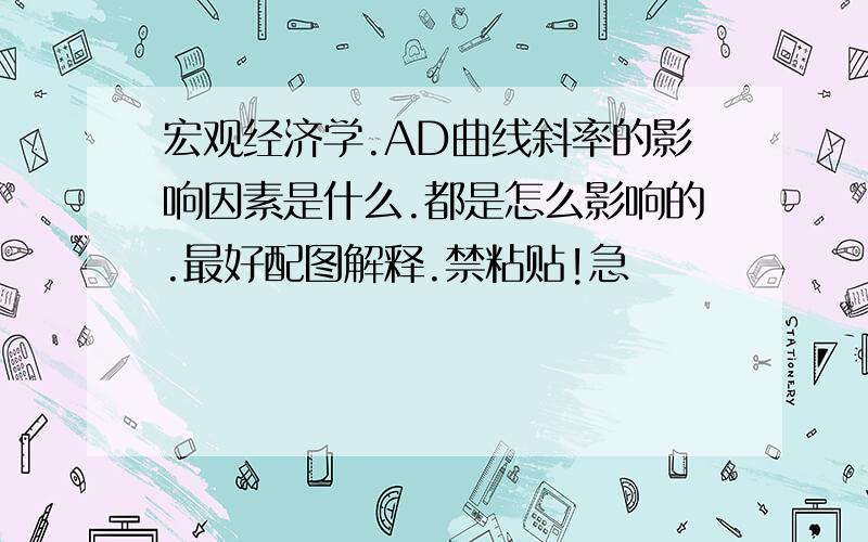 宏观经济学.AD曲线斜率的影响因素是什么.都是怎么影响的.最好配图解释.禁粘贴!急