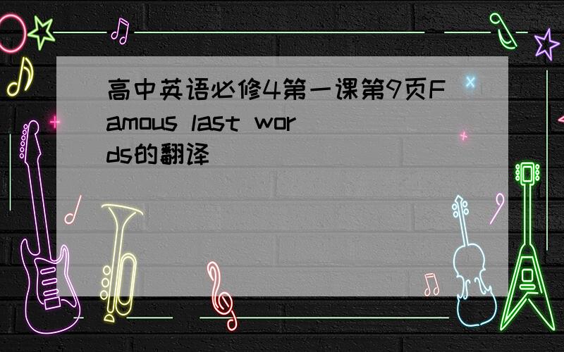 高中英语必修4第一课第9页Famous last words的翻译