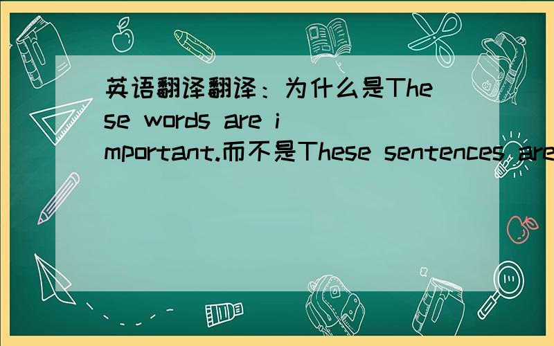 英语翻译翻译：为什么是These words are important.而不是These sentences are important?