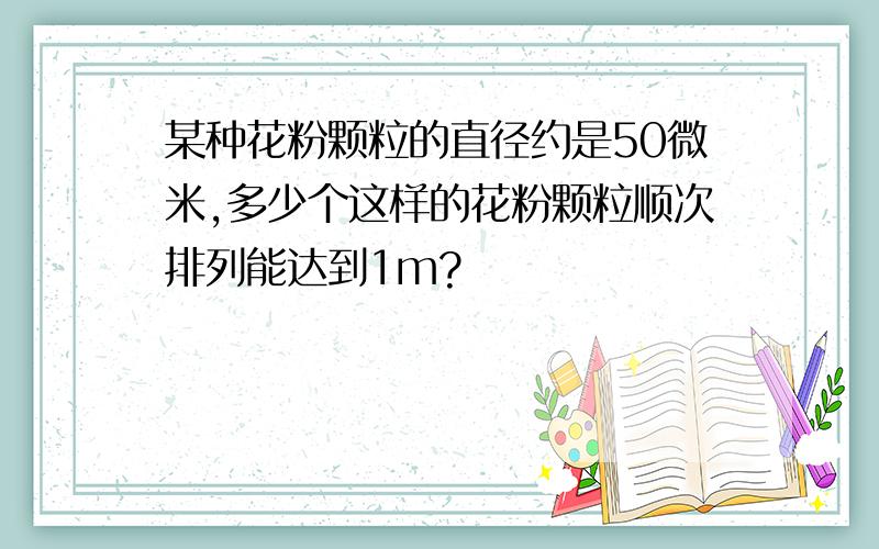 某种花粉颗粒的直径约是50微米,多少个这样的花粉颗粒顺次排列能达到1m?