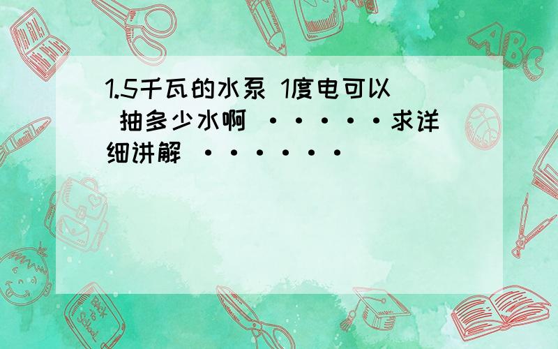 1.5千瓦的水泵 1度电可以 抽多少水啊 ·····求详细讲解 ······