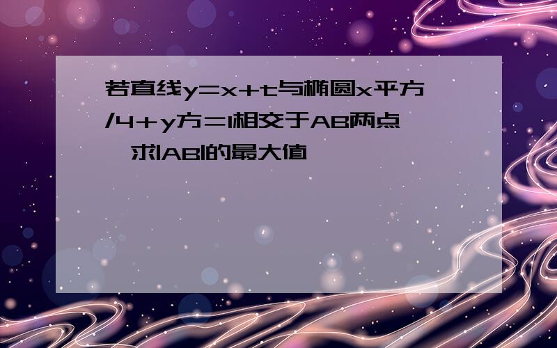 若直线y=x+t与椭圆x平方/4＋y方＝1相交于AB两点,求|AB|的最大值