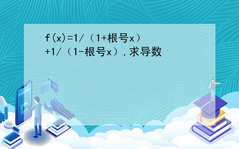 f(x)=1/（1+根号x）+1/（1-根号x）,求导数