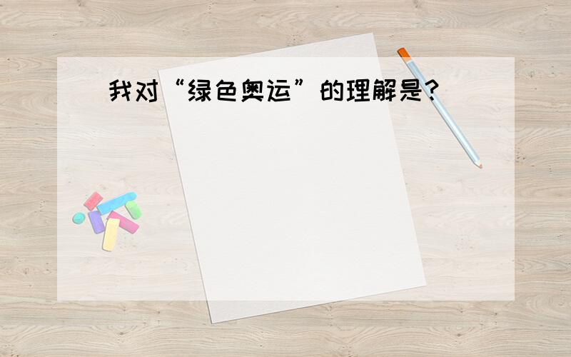 我对“绿色奥运”的理解是?