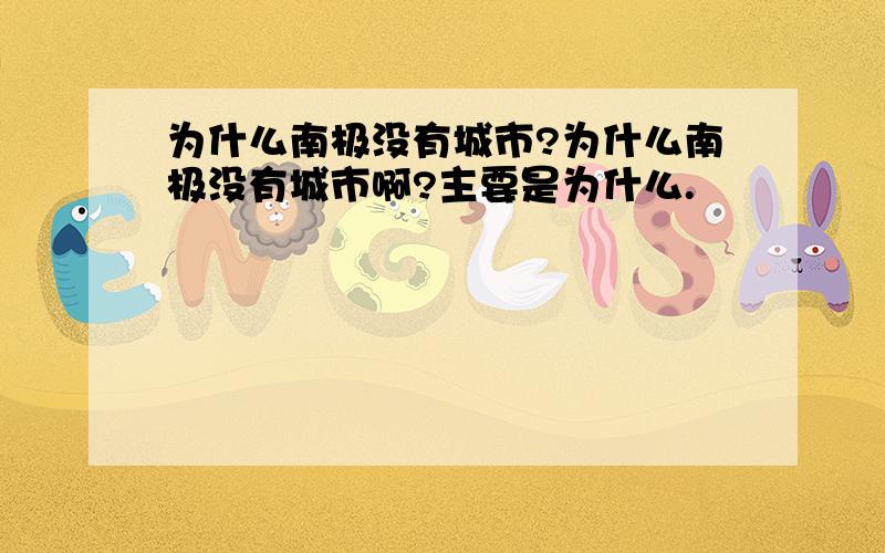 为什么南极没有城市?为什么南极没有城市啊?主要是为什么.