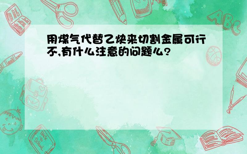 用煤气代替乙炔来切割金属可行不,有什么注意的问题么?