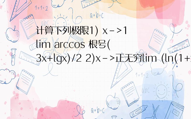 计算下列极限1) x->1 lim arccos 根号(3x+lgx)/2 2)x->正无穷lim (ln(1+x)-lnx)/x