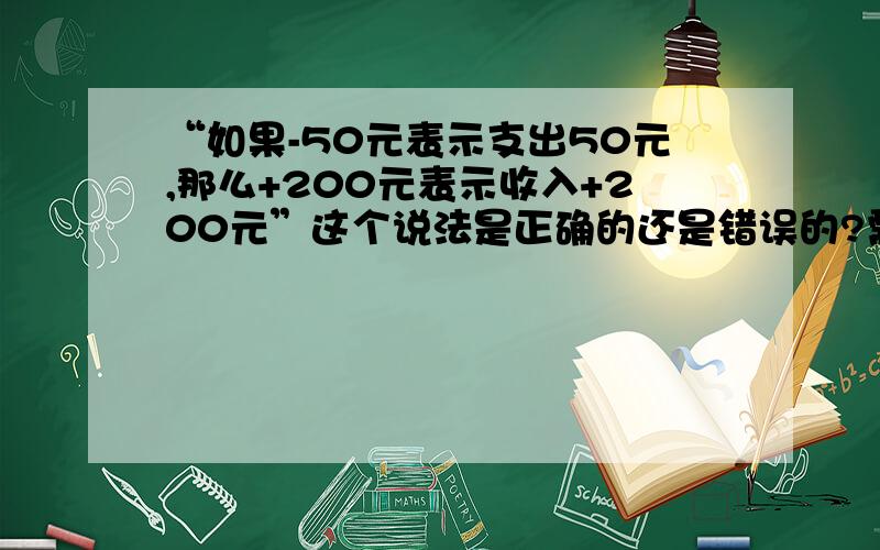 “如果-50元表示支出50元,那么+200元表示收入+200元”这个说法是正确的还是错误的?需要详细理由