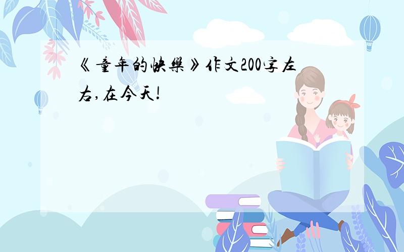 《童年的快乐》作文200字左右,在今天!