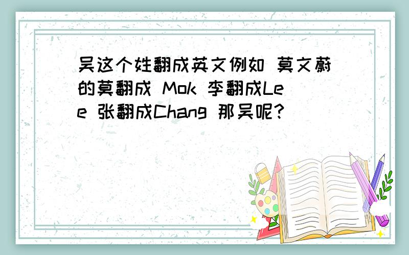 吴这个姓翻成英文例如 莫文蔚的莫翻成 Mok 李翻成Lee 张翻成Chang 那吴呢?