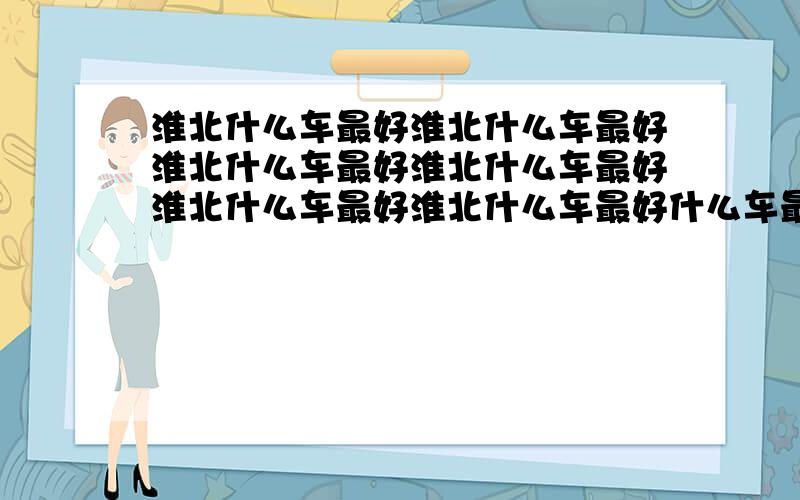 淮北什么车最好淮北什么车最好淮北什么车最好淮北什么车最好淮北什么车最好淮北什么车最好什么车最好啊