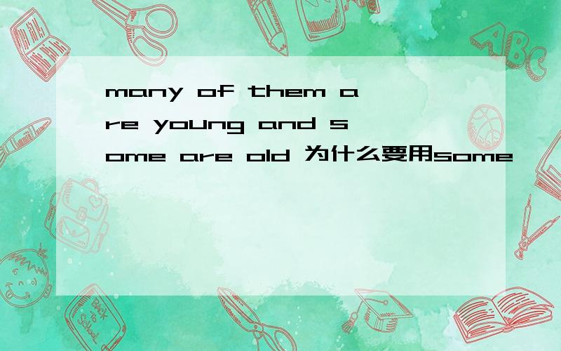 many of them are young and some are old 为什么要用some