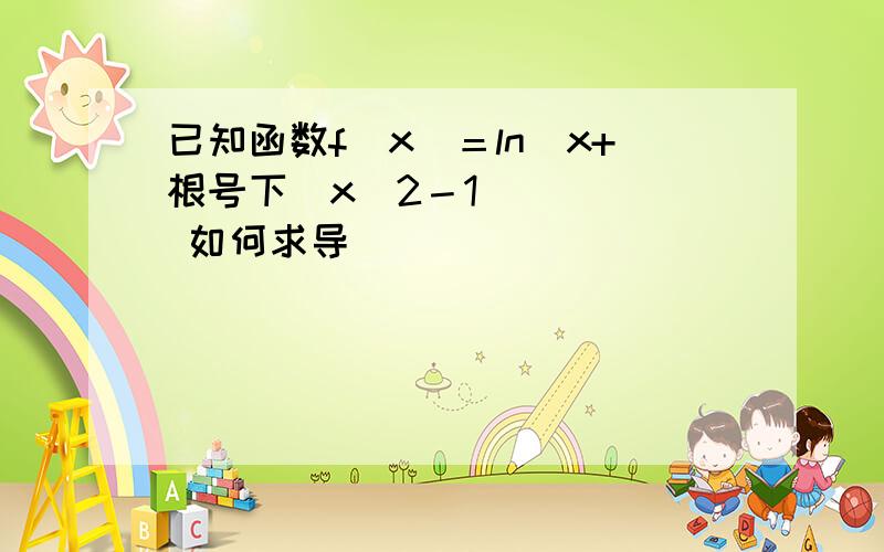 已知函数f（x）＝ln[x+根号下（x^2－1）]    如何求导