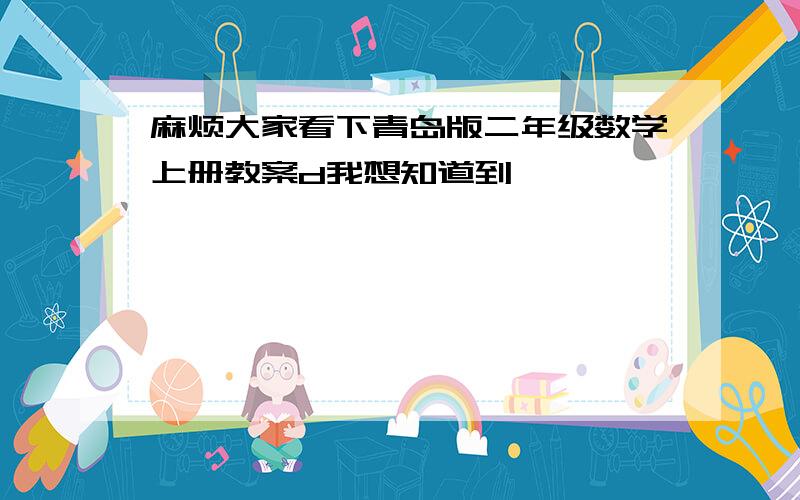 麻烦大家看下青岛版二年级数学上册教案d我想知道到,