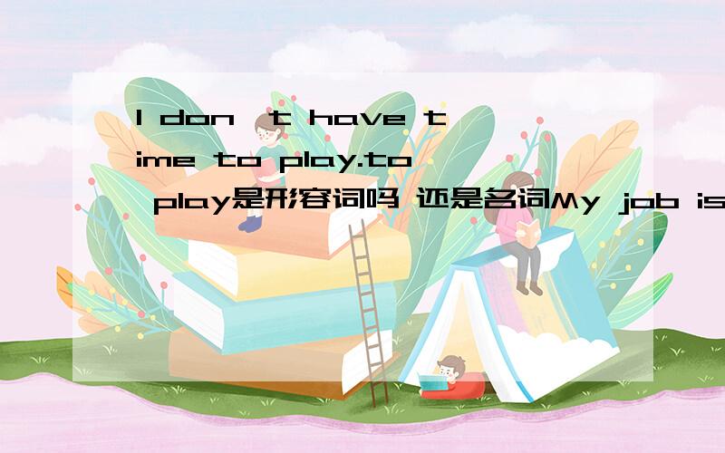 I don't have time to play.to play是形容词吗 还是名词My job is to teach poor kids to learn 中的to learn 呢