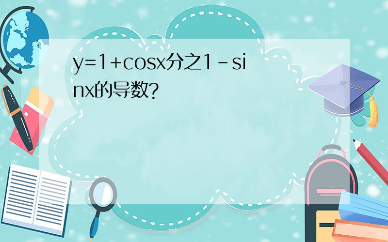 y=1+cosx分之1-sinx的导数?