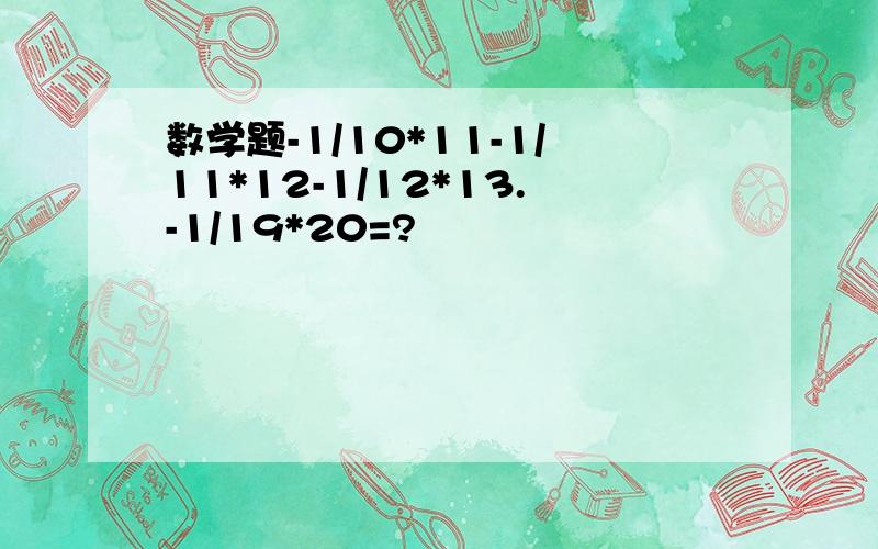 数学题-1/10*11-1/11*12-1/12*13.-1/19*20=?