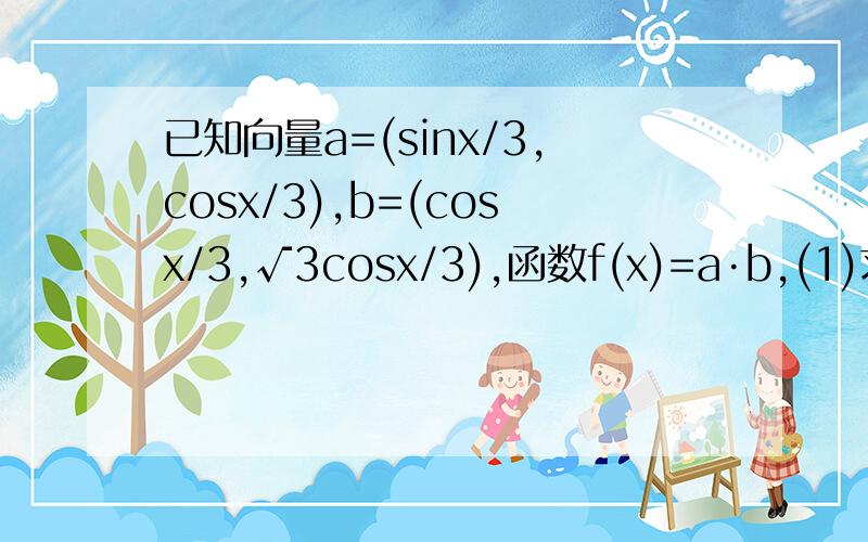 已知向量a=(sinx/3,cosx/3),b=(cosx/3,√3cosx/3),函数f(x)=a·b,(1)求函数f(x)的单调递增区间；（2）如果△ABC的三边a、b、c满足b的平方=ac,且边b所对的角为x,试求x的范围及函数f（x）的值域