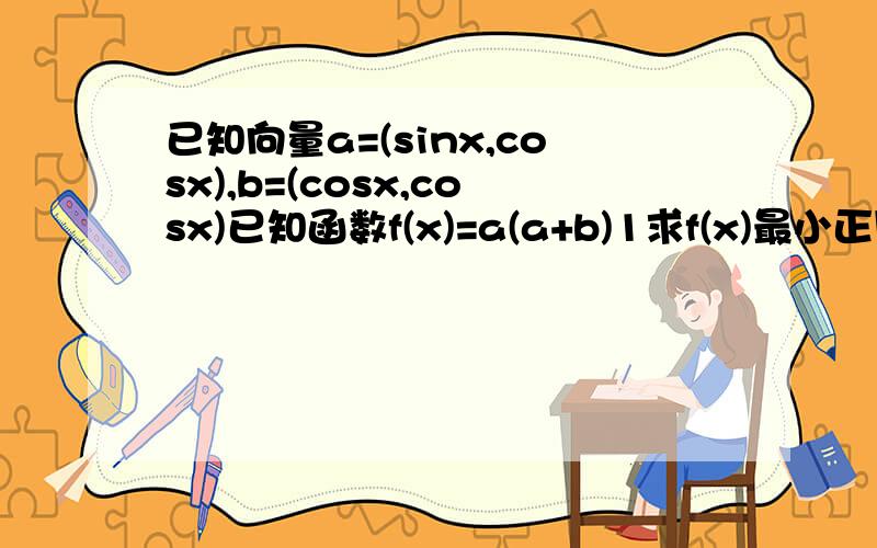 已知向量a=(sinx,cosx),b=(cosx,cosx)已知函数f(x)=a(a+b)1求f(x)最小正周期2.使不等式f(x)大于等于3/2成立的x的取值范围