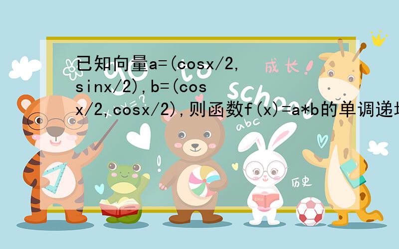 已知向量a=(cosx/2,sinx/2),b=(cosx/2,cosx/2),则函数f(x)=a*b的单调递增区间