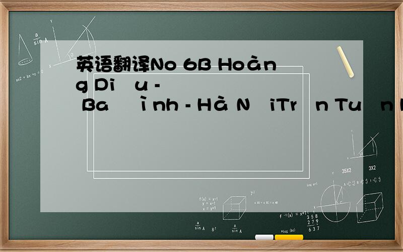 英语翻译No 6B Hoàng Diệu - Ba Đình - Hà NộiTrần Tuấn HưngCao Văn HoạchĐào Kim DungDương Thị Kim Nhung No 6B Hoàng Diệu,Ba Đình,Hà NộiTrần Duy PhúNguy