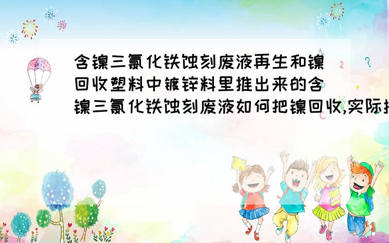 含镍三氯化铁蚀刻废液再生和镍回收塑料中镀锌料里推出来的含镍三氯化铁蚀刻废液如何把镍回收,实际操作或者需要什么样的设备,技术,设备哪里可以买到等等,越详细约好,