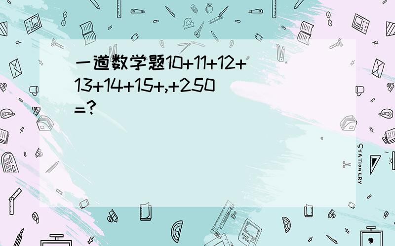 一道数学题10+11+12+13+14+15+,+250=?