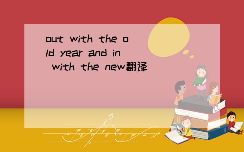 out with the old year and in with the new翻译