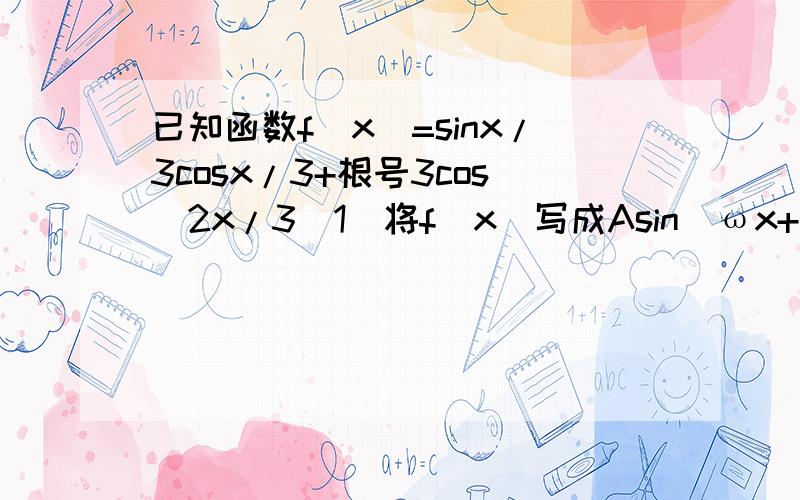 已知函数f(x)=sinx/3cosx/3+根号3cos^2x/3（1）将f（x)写成Asin(ωx+φ)的形式,并求其图像对称中心的坐标（2）写出函数f(x）的单调递减区间（3）该函数的图像可由y=sinx(x属于R）的图像经过怎样的平移