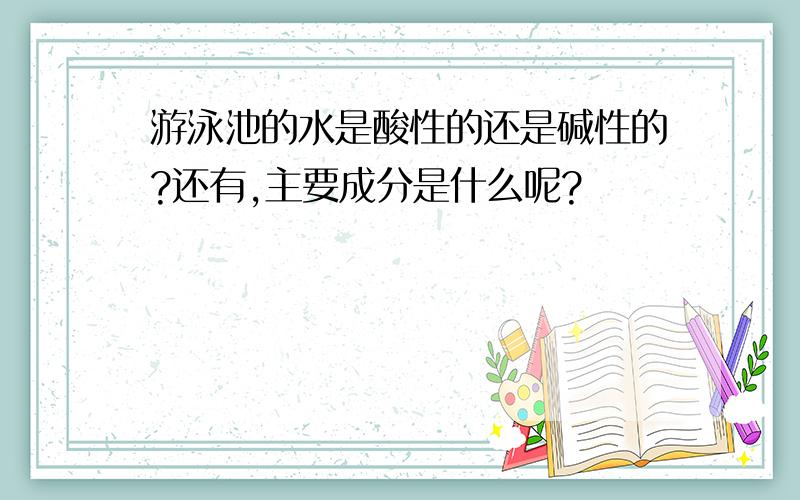 游泳池的水是酸性的还是碱性的?还有,主要成分是什么呢?