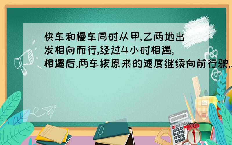 快车和慢车同时从甲,乙两地出发相向而行,经过4小时相遇,相遇后,两车按原来的速度继续向前行驶,3小时后快车到达乙地,慢车距离甲地还有70千米.求甲、乙两地相距多少千米?