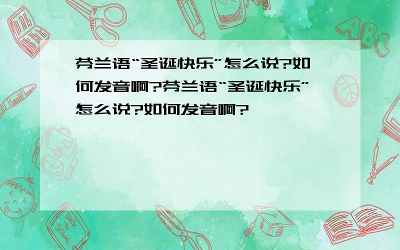 芬兰语“圣诞快乐”怎么说?如何发音啊?芬兰语“圣诞快乐”怎么说?如何发音啊?