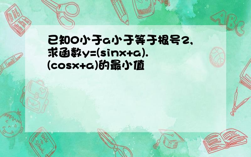 已知0小于a小于等于根号2,求函数y=(sinx+a).(cosx+a)的最小值