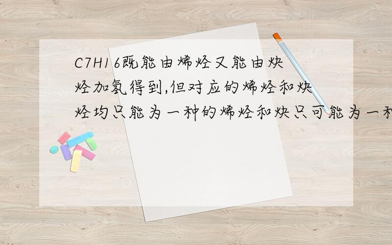 C7H16既能由烯烃又能由炔烃加氢得到,但对应的烯烃和炔烃均只能为一种的烯烃和炔只可能为一种的烯烃和炔烃的结构简式是什么？