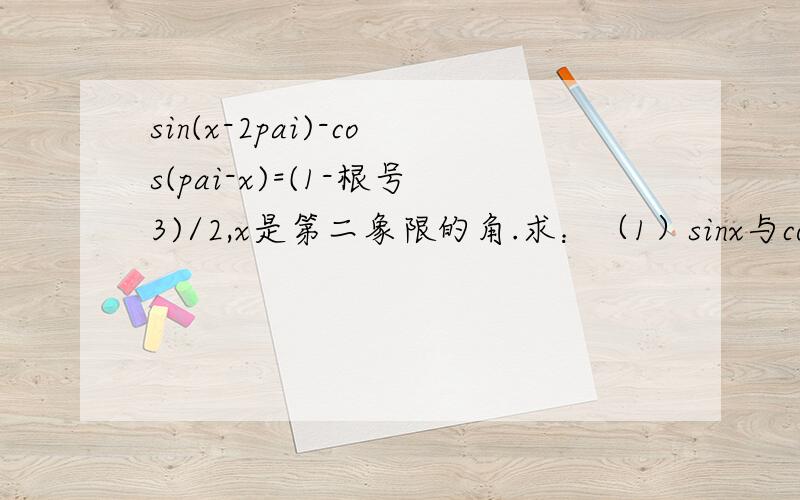 sin(x-2pai)-cos(pai-x)=(1-根号3)/2,x是第二象限的角.求：（1）sinx与cosx的值（2）求x的集合