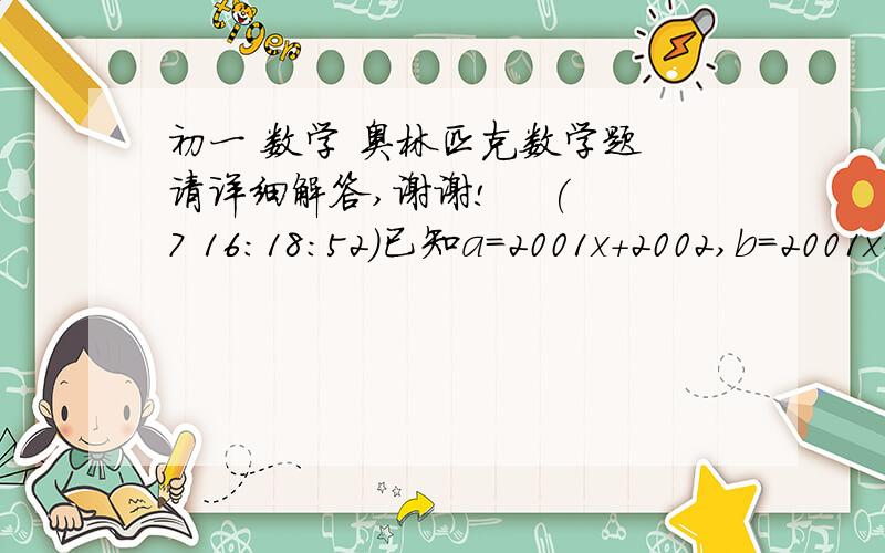 初一 数学 奥林匹克数学题 请详细解答,谢谢!    (7 16:18:52)已知a=2001x+2002,b=2001x+2003,c=2001x+2004,则多项式a*a+b*b+c-a 的值为_________. 