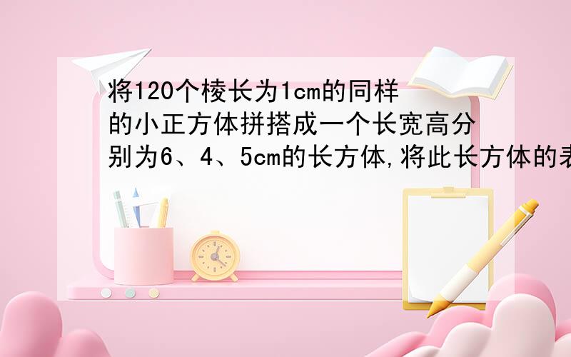 将120个棱长为1cm的同样的小正方体拼搭成一个长宽高分别为6、4、5cm的长方体,将此长方体的表面涂成红色后,打散放入布袋中,从中随机摸取4个小正方体,若所摸得的小正方体中恰有两个是一面