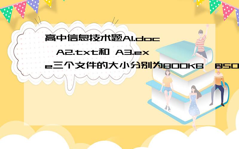 高中信息技术题A1.doc 、A2.txt和 A3.exe三个文件的大小分别为800KB、850KB和900KB,要将这三个文件直接保存到软盘上,至少需要容量为1.44MB的软盘张数是（ ）A、1 B、2 C、3 D、4