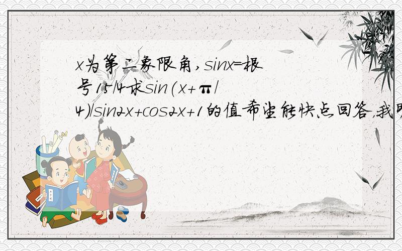 x为第二象限角,sinx=根号15/4求sin(x+π/4)/sin2x+cos2x+1的值希望能快点回答，我明天就要用