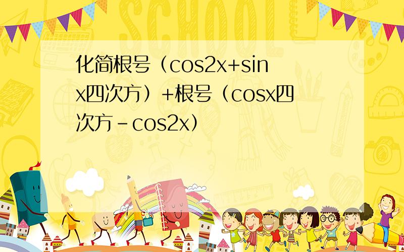 化简根号（cos2x+sinx四次方）+根号（cosx四次方-cos2x）