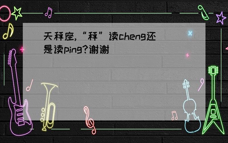 天秤座,“秤”读cheng还是读ping?谢谢