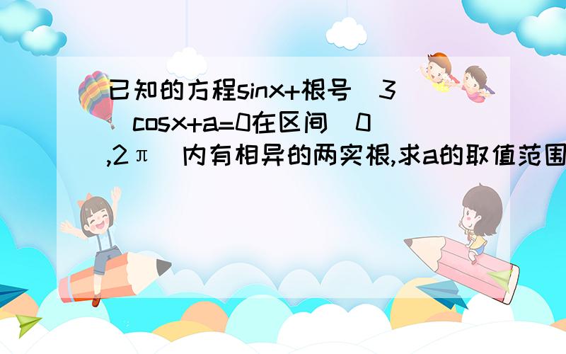 已知的方程sinx+根号（3）cosx+a=0在区间（0,2π）内有相异的两实根,求a的取值范围,（2）求这两个实根的关于x的方程 sinx+根号3 乘以cosx+a=0在区间【0，2π】上有且只有两个不同的实根，（1）求