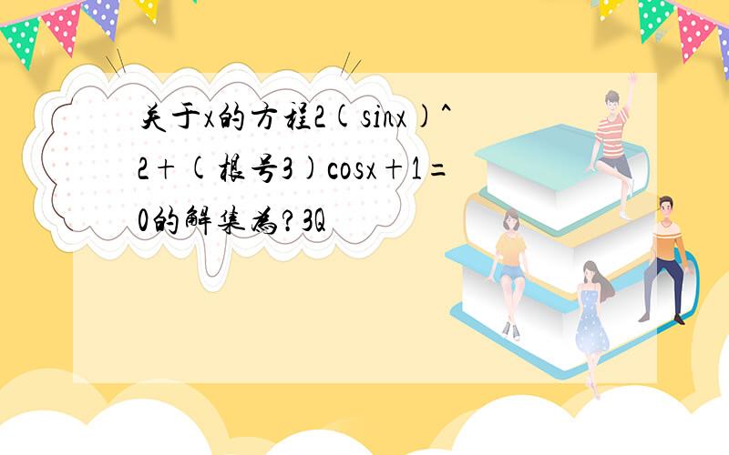 关于x的方程2(sinx)^2+(根号3)cosx+1=0的解集为?3Q