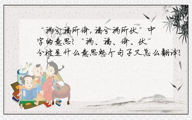 “祸兮福所倚,福兮祸所伏”中字的意思?“祸、福、倚、伏”分被是什么意思整个句子又怎么翻译?