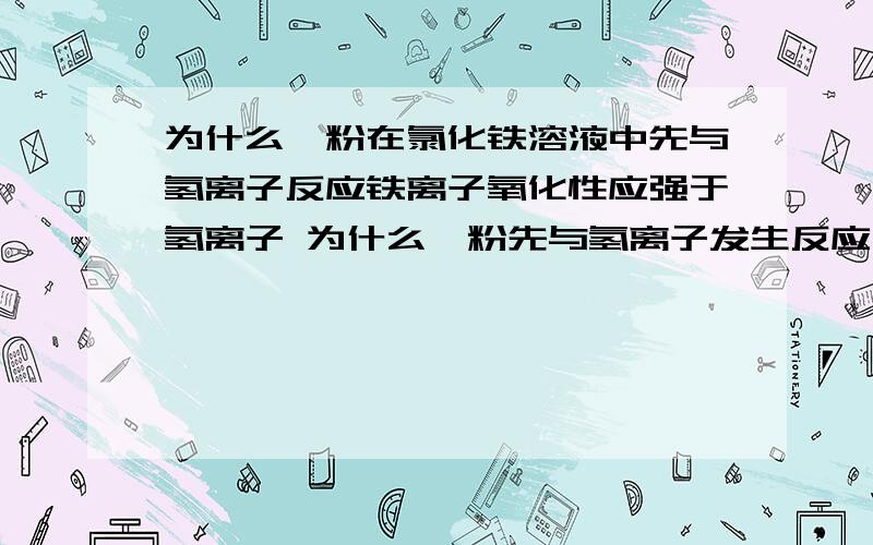 为什么镁粉在氯化铁溶液中先与氢离子反应铁离子氧化性应强于氢离子 为什么镁粉先与氢离子发生反应