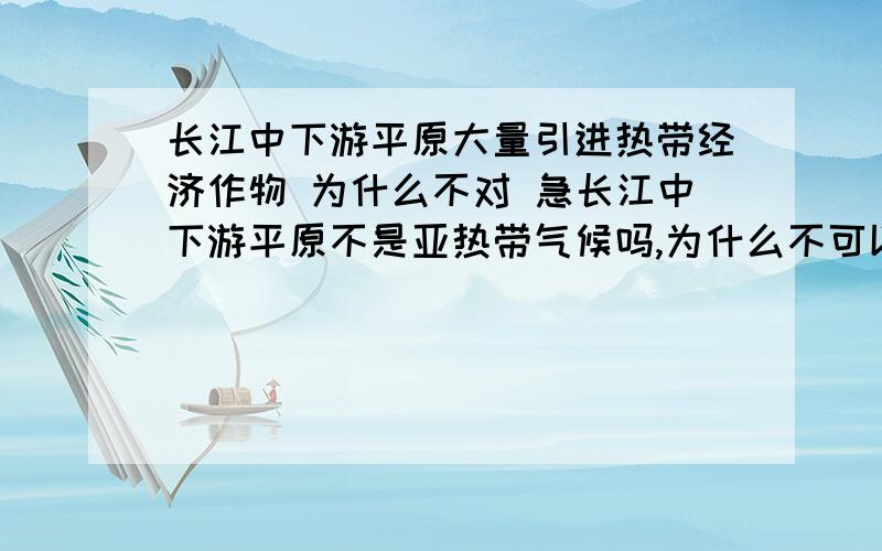 长江中下游平原大量引进热带经济作物 为什么不对 急长江中下游平原不是亚热带气候吗,为什么不可以呢?还有华北平原发展棉花生产为什么是对的.华北平原不是种植小麦吗?