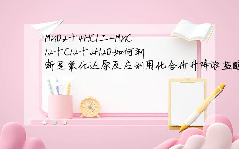 MnO2十4HCl二=MnCl2十Cl2十2H2O如何判断是氧化还原反应利用化合价升降浓盐酸里的氯离子是负一价,在氯气中升价成为单质（零价）,是不是氯和氧无论什么时候都是-1和-2价其他的都要随着它和改