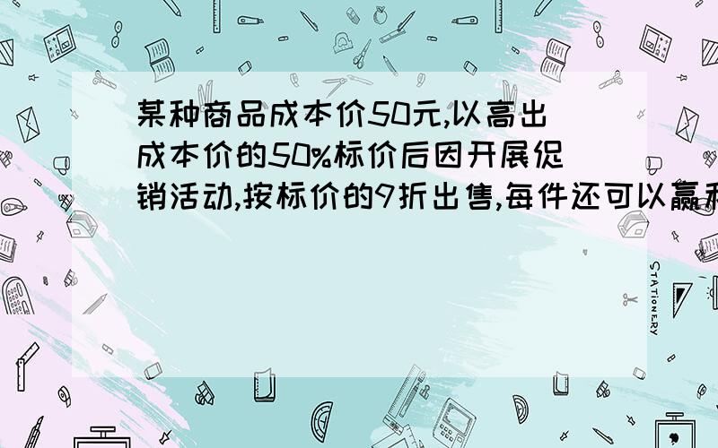 某种商品成本价50元,以高出成本价的50%标价后因开展促销活动,按标价的9折出售,每件还可以赢利多少元?