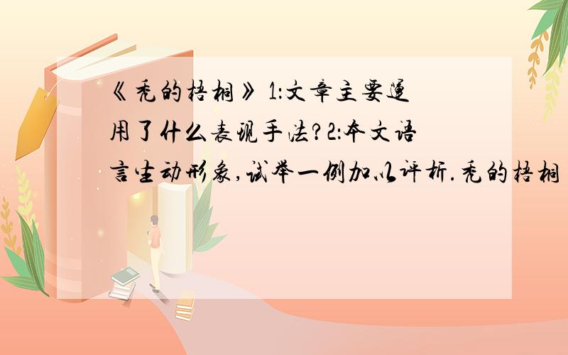 《秃的梧桐》 1：文章主要运用了什么表现手法?2：本文语言生动形象,试举一例加以评析.秃的梧桐 ⑴——这株梧桐,怕再也难得活了!⑵人们走过秃秃梧桐下,总这样惋惜地说.⑶这株梧桐,所生